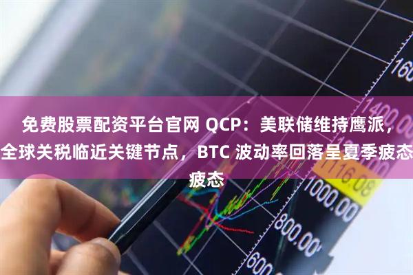 免费股票配资平台官网 QCP：美联储维持鹰派，全球关税临近关键节点，BTC 波动率回落呈夏季疲态