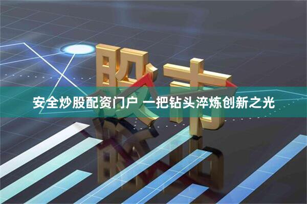 安全炒股配资门户 一把钻头淬炼创新之光