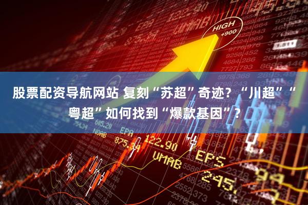 股票配资导航网站 复刻“苏超”奇迹？“川超”“粤超”如何找到“爆款基因”？