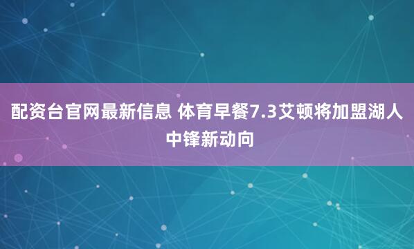 配资台官网最新信息 体育早餐7.3艾顿将加盟湖人 中锋新动向
