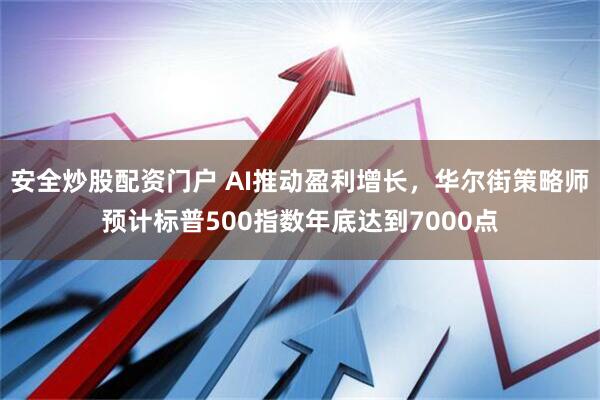 安全炒股配资门户 AI推动盈利增长，华尔街策略师预计标普500指数年底达到7000点