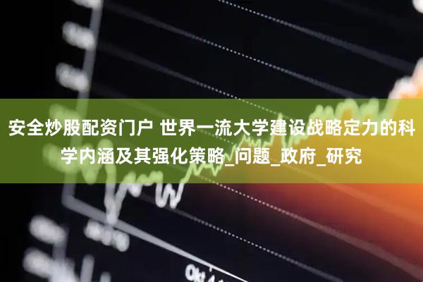 安全炒股配资门户 世界一流大学建设战略定力的科学内涵及其强化策略_问题_政府_研究