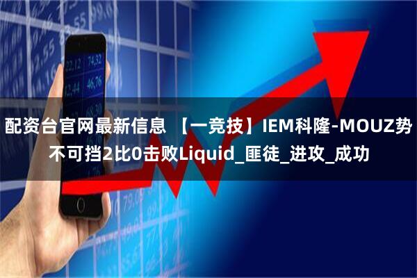 配资台官网最新信息 【一竞技】IEM科隆-MOUZ势不可挡2比0击败Liquid_匪徒_进攻_成功