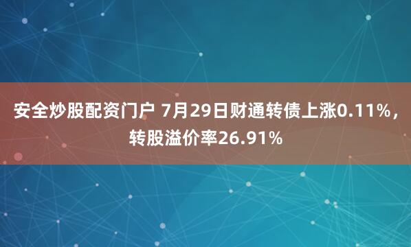 安全炒股配资门户 7月29日财通转债上涨0.11%，转股溢价率26.91%