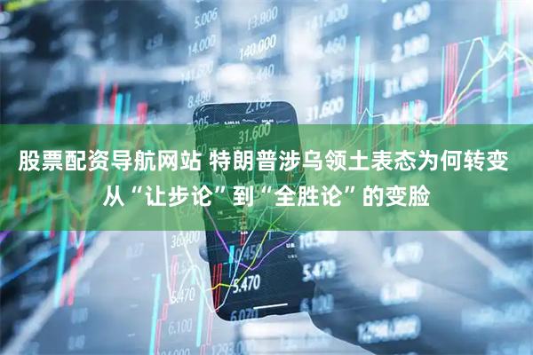 股票配资导航网站 特朗普涉乌领土表态为何转变 从“让步论”到“全胜论”的变脸