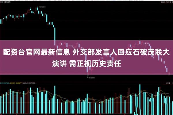 配资台官网最新信息 外交部发言人回应石破茂联大演讲 需正视历史责任