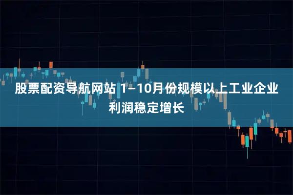 股票配资导航网站 1—10月份规模以上工业企业利润稳定增长
