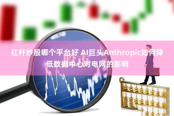 杠杆炒股哪个平台好 AI巨头Anthropic如何降低数据中心对电网的影响