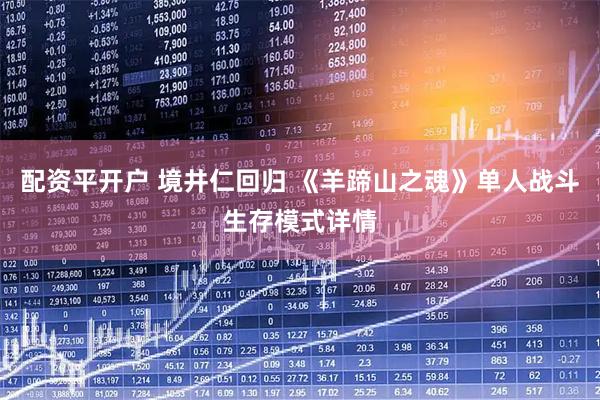 配资平开户 境井仁回归 《羊蹄山之魂》单人战斗生存模式详情